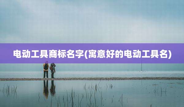 电动工具商标名字(寓意好的电动工具名)