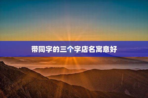 带同字的三个字店名寓意好