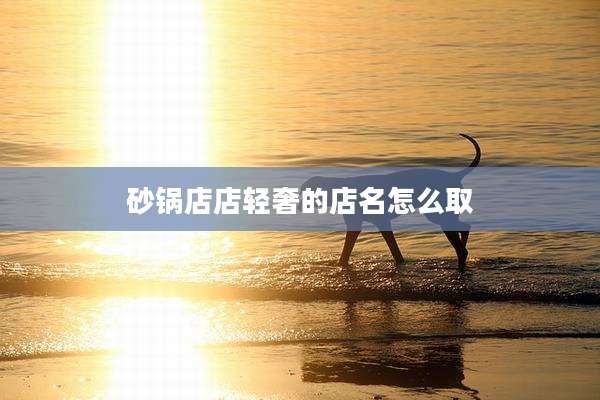 砂锅店店轻奢的店名怎么取