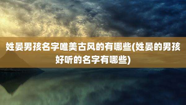 姓晏男孩名字唯美古风的有哪些(姓晏的男孩好听的名字有哪些)