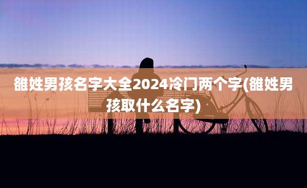 雒姓男孩名字大全2024冷门两个字(雒姓男孩取什么名字)