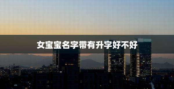 女宝宝名字带有升字好不好