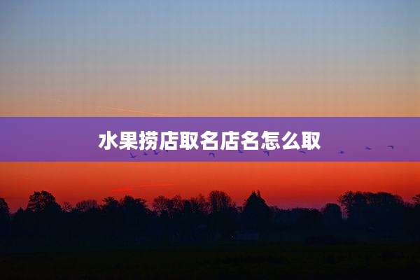 水果捞店取名店名怎么取