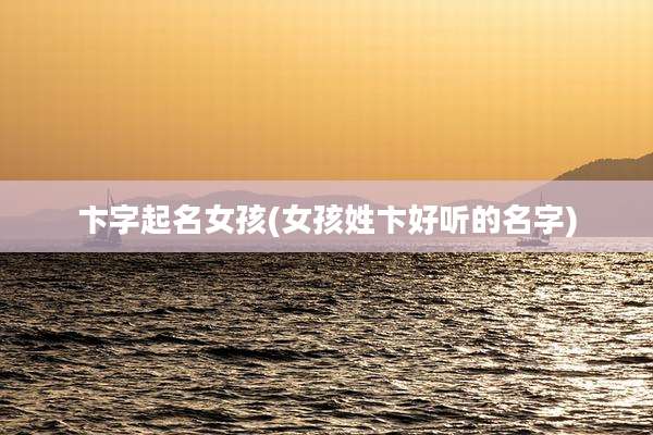 卞字起名女孩(女孩姓卞好听的名字)