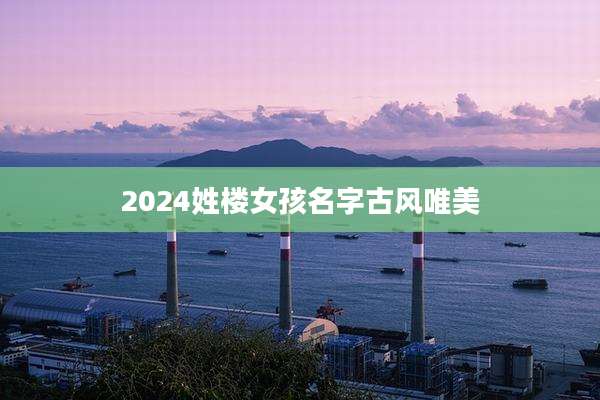 2024姓楼女孩名字古风唯美