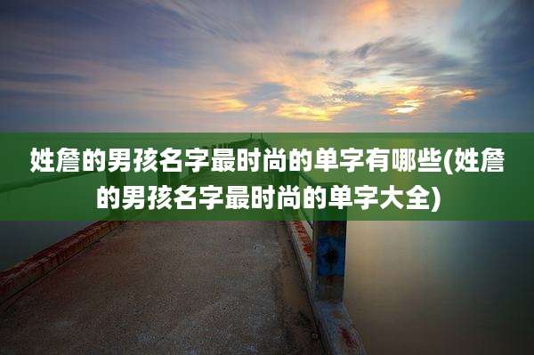 姓詹的男孩名字最时尚的单字有哪些(姓詹的男孩名字最时尚的单字大全)