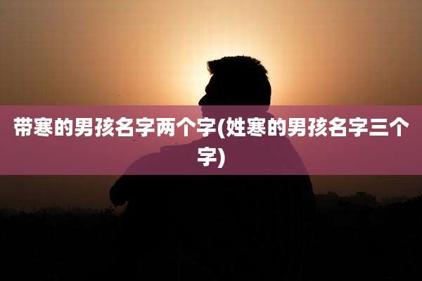 带寒的男孩名字两个字(姓寒的男孩名字三个字)