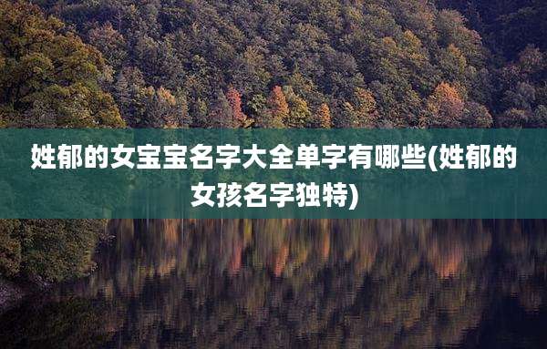 姓郁的女宝宝名字大全单字有哪些(姓郁的女孩名字独特)