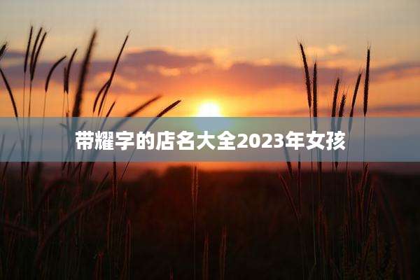 带耀字的店名大全2023年女孩