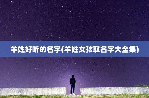 羊姓好听的名字(羊姓女孩取名字大全集)