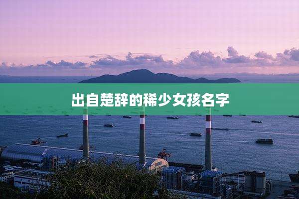 出自楚辞的稀少女孩名字