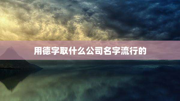 用德字取什么公司名字流行的