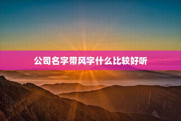 公司名字带风字什么比较好听