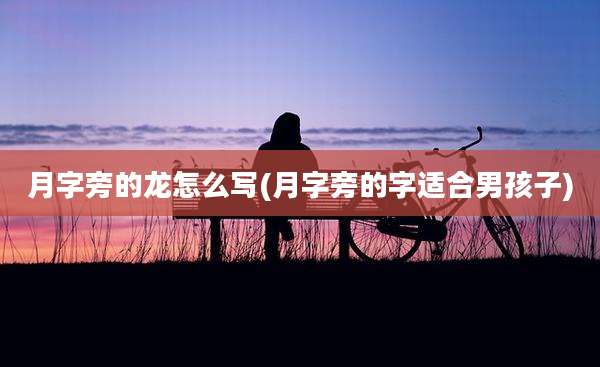 月字旁的龙怎么写(月字旁的字适合男孩子)