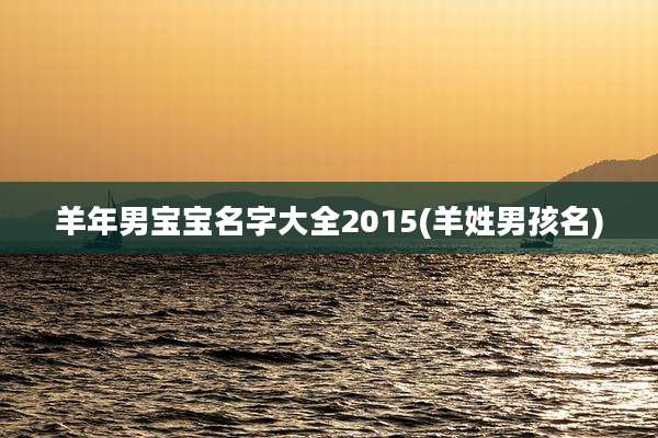 羊年男宝宝名字大全2015(羊姓男孩名)