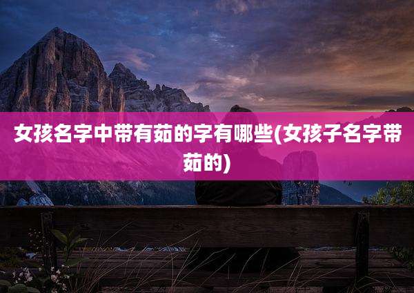女孩名字中带有茹的字有哪些(女孩子名字带茹的)