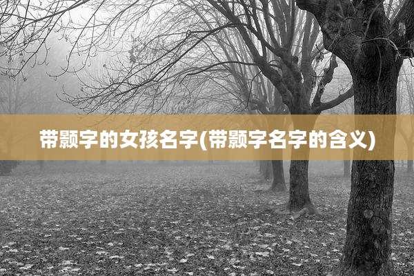 带颢字的女孩名字(带颢字名字的含义)