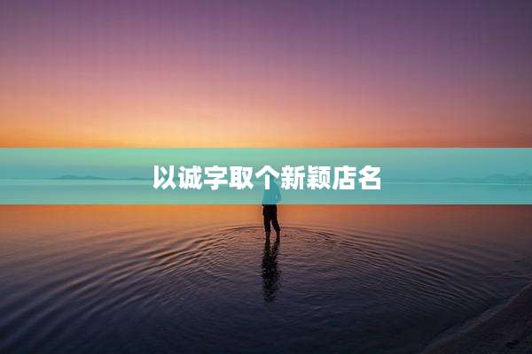 以诚字取个新颖店名