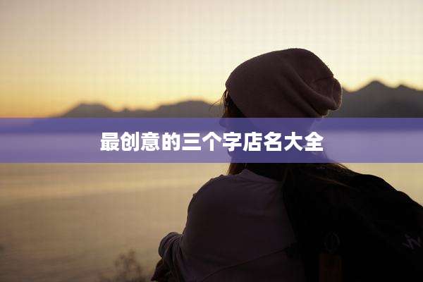 最创意的三个字店名大全