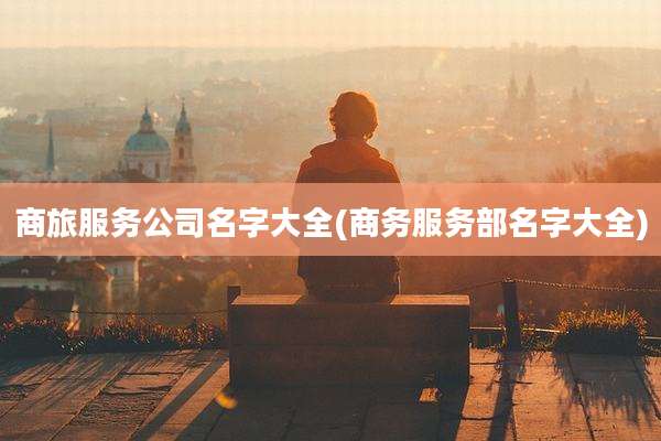 商旅服务公司名字大全(商务服务部名字大全)