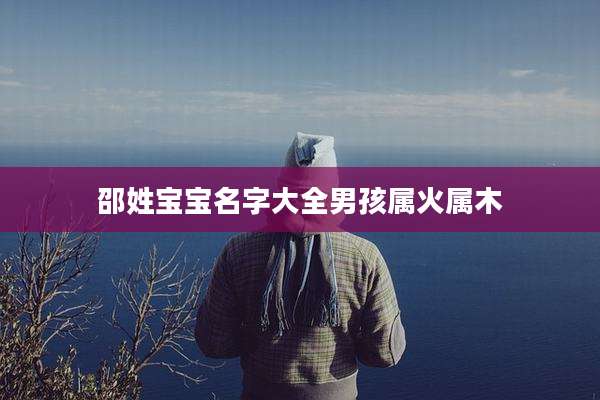 邵姓宝宝名字大全男孩属火属木