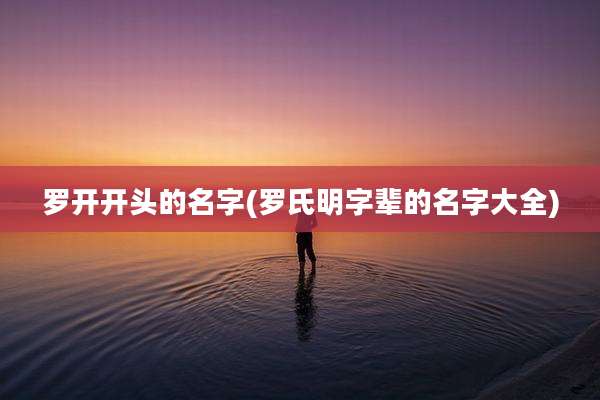 罗开开头的名字(罗氏明字辈的名字大全)