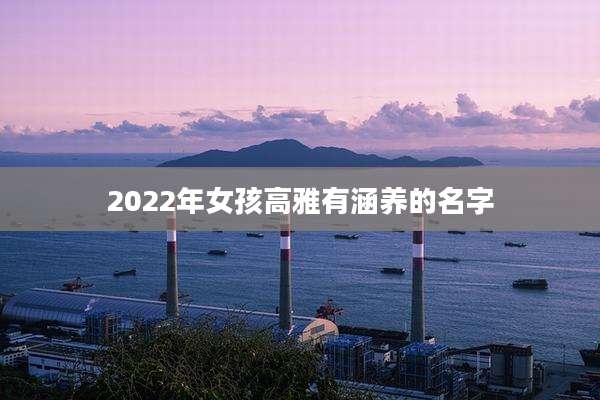 2022年女孩高雅有涵养的名字