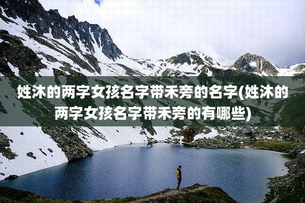 姓沐的两字女孩名字带禾旁的名字(姓沐的两字女孩名字带禾旁的有哪些)