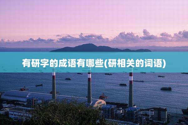 有研字的成语有哪些(研相关的词语)