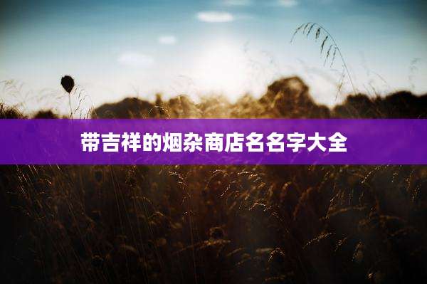 带吉祥的烟杂商店名名字大全