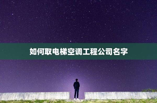 如何取电梯空调工程公司名字