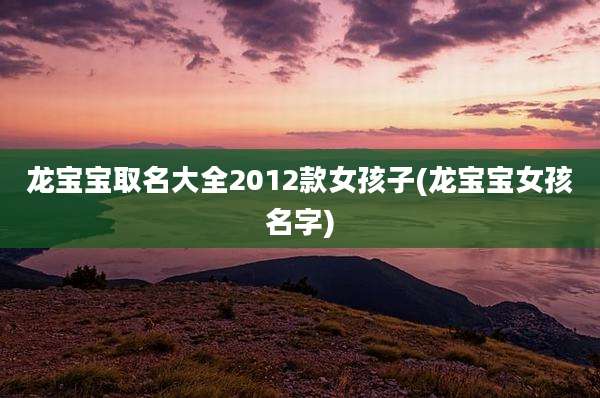 龙宝宝取名大全2012款女孩子(龙宝宝女孩名字)