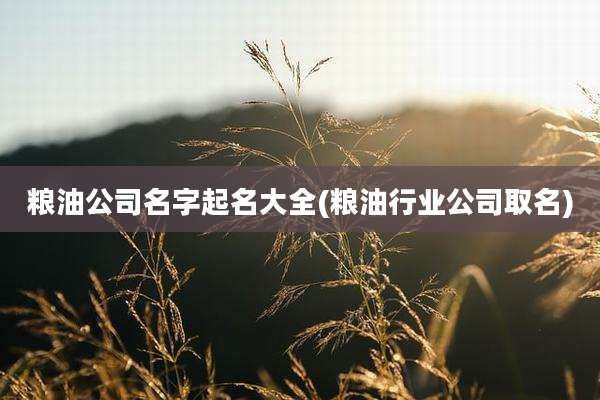 粮油公司名字起名大全(粮油行业公司取名)