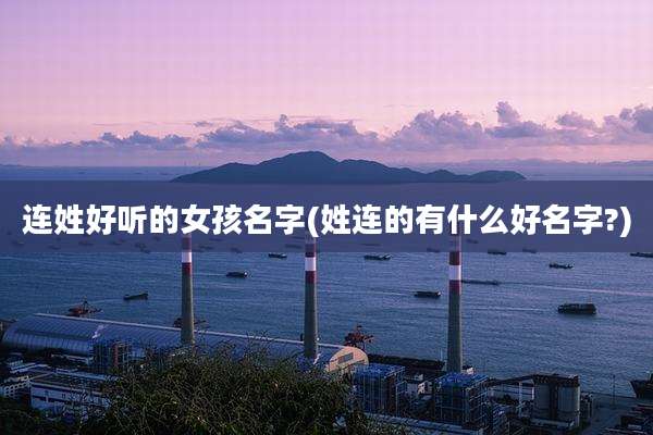 连姓好听的女孩名字(姓连的有什么好名字?)