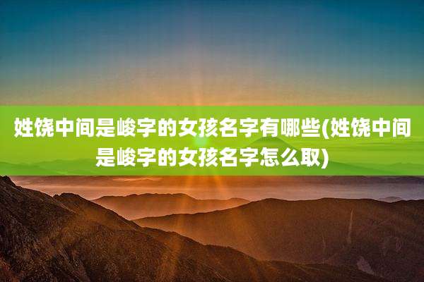 姓饶中间是峻字的女孩名字有哪些(姓饶中间是峻字的女孩名字怎么取)