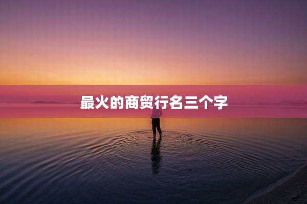 最火的商贸行名三个字