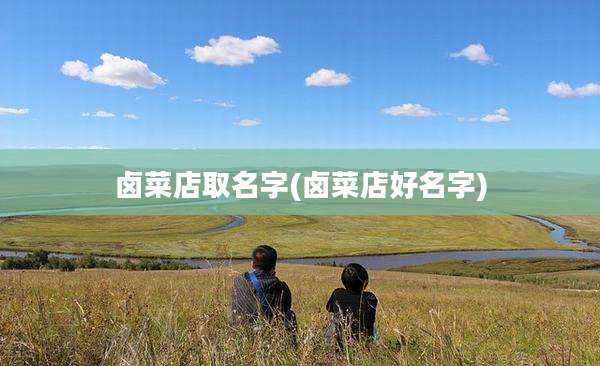 卤菜店取名字(卤菜店好名字)