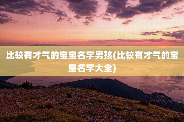 比较有才气的宝宝名字男孩(比较有才气的宝宝名字大全)