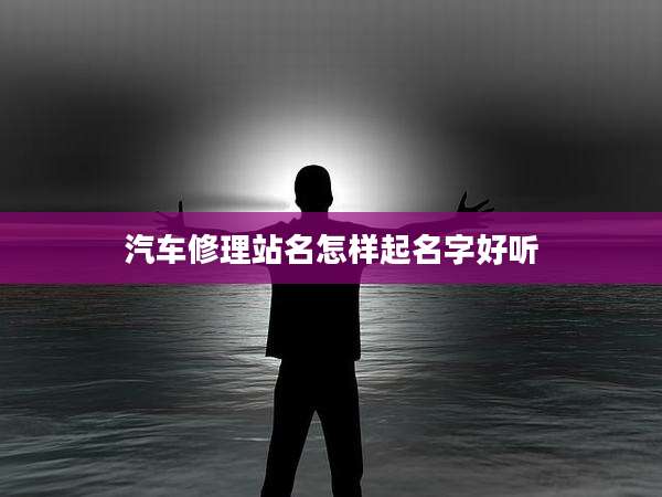 汽车修理站名怎样起名字好听