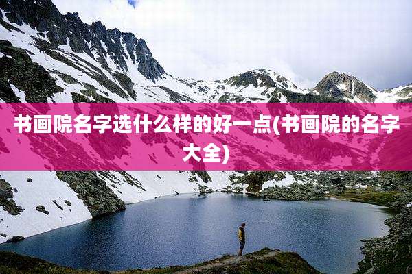 书画院名字选什么样的好一点(书画院的名字大全)