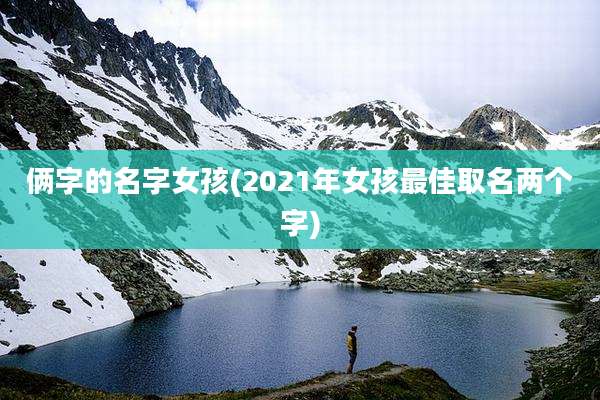 俩字的名字女孩(2021年女孩最佳取名两个字)