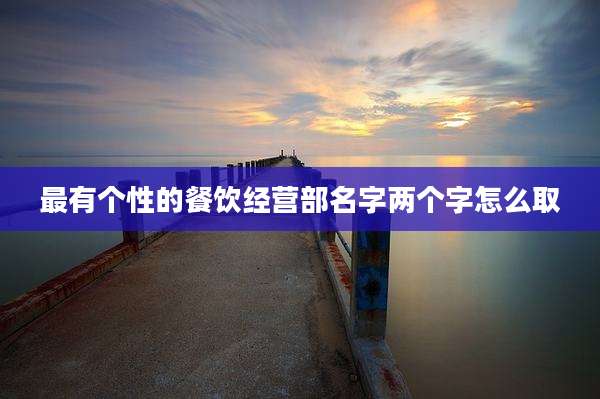 最有个性的餐饮经营部名字两个字怎么取