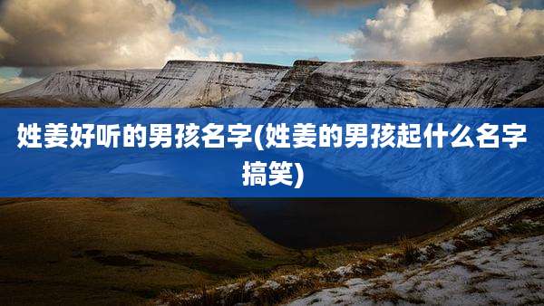 姓姜好听的男孩名字(姓姜的男孩起什么名字搞笑)