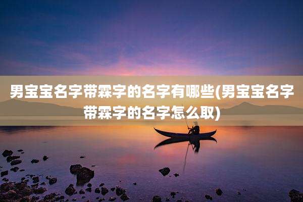 男宝宝名字带霖字的名字有哪些(男宝宝名字带霖字的名字怎么取)