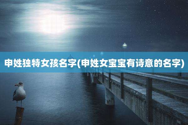 申姓独特女孩名字(申姓女宝宝有诗意的名字)