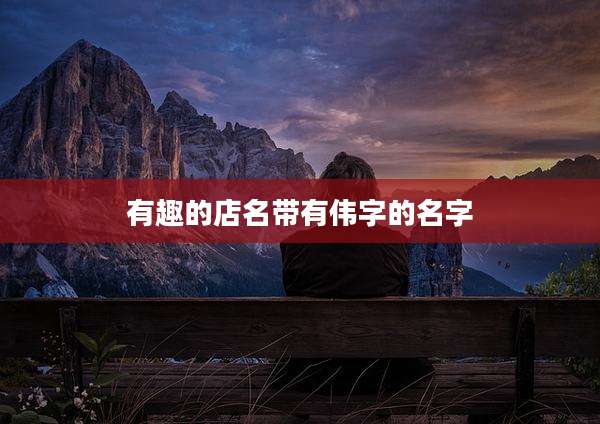 有趣的店名带有伟字的名字