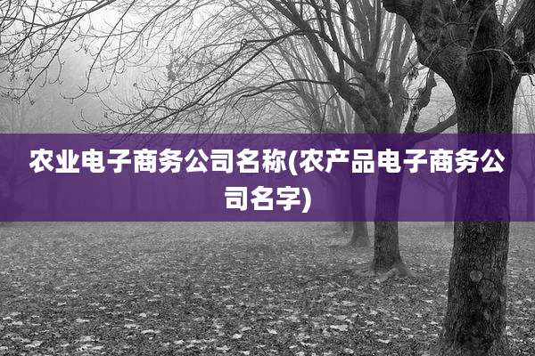 农业电子商务公司名称(农产品电子商务公司名字)