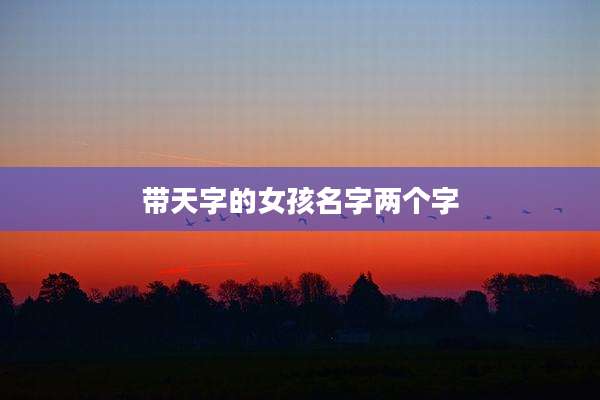 带天字的女孩名字两个字
