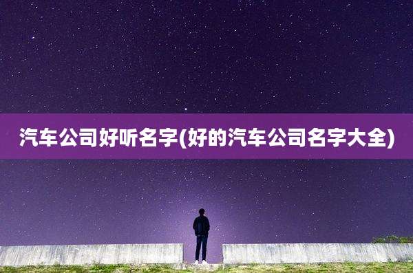 汽车公司好听名字(好的汽车公司名字大全)
