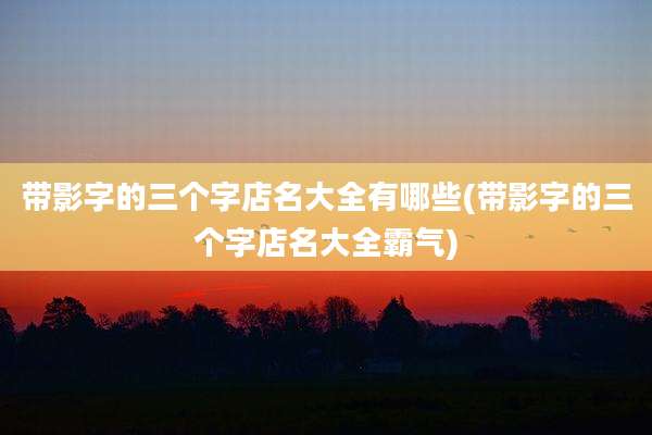 带影字的三个字店名大全有哪些(带影字的三个字店名大全霸气)